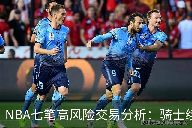 NBA七笔高风险交易分析：骑士续约哈登与湖人引入凯斯勒的隐忧